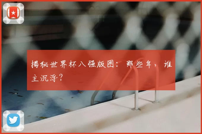 揭秘世界杯八强版图:那些年,谁主沉浮?