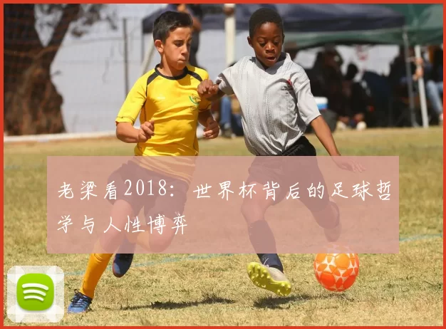 老梁看2018：世界杯背后的足球哲学与人性博弈