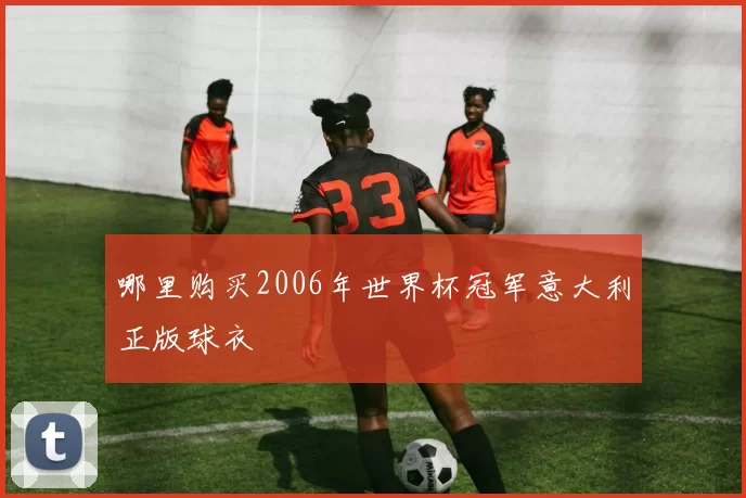 哪里购买2006年世界杯冠军意大利正版球衣