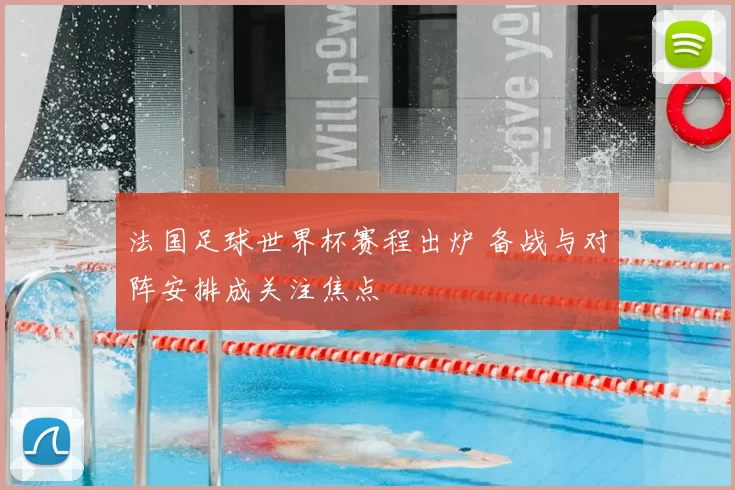 法国足球世界杯赛程出炉 备战与对阵安排成关注焦点