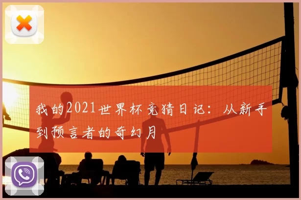 我的2021世界杯竞猜日记:从新手到预言者的奇幻月