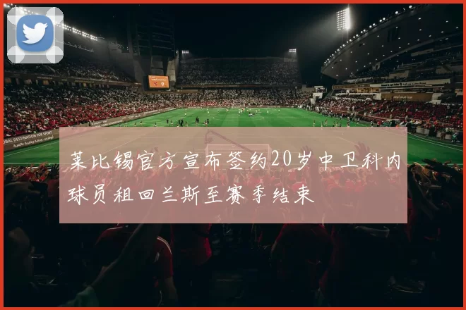 莱比锡官方宣布签约20岁中卫科内球员租回兰斯至赛季结束