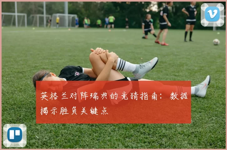 英格兰对阵瑞典的竞猜指南:数据揭示胜负关键点