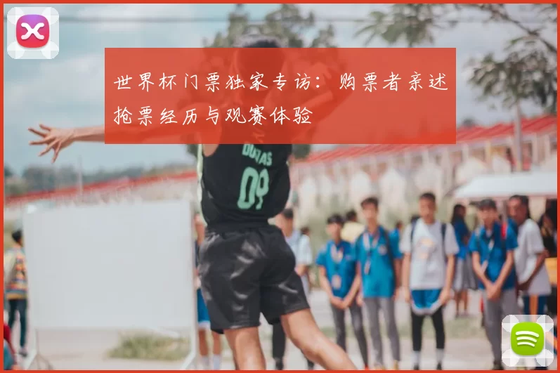 世界杯门票独家专访:购票者亲述抢票经历与观赛体验